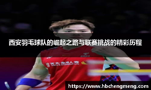 西安羽毛球队的崛起之路与联赛挑战的精彩历程